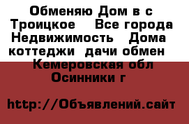 Обменяю Дом в с.Троицкое  - Все города Недвижимость » Дома, коттеджи, дачи обмен   . Кемеровская обл.,Осинники г.